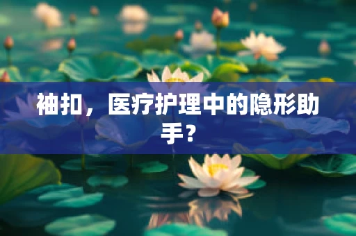 袖扣，医疗护理中的隐形助手？