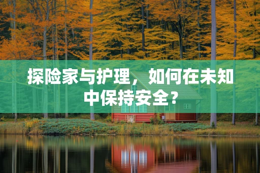 探险家与护理，如何在未知中保持安全？