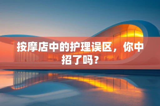 按摩店中的护理误区，你中招了吗？