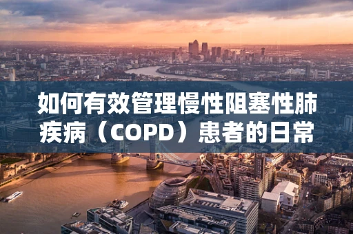 如何有效管理慢性阻塞性肺疾病（COPD）患者的日常呼吸锻炼？