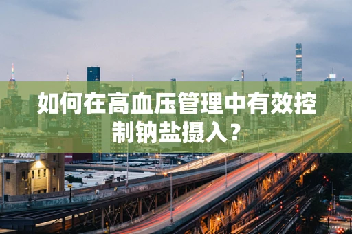 如何在高血压管理中有效控制钠盐摄入？