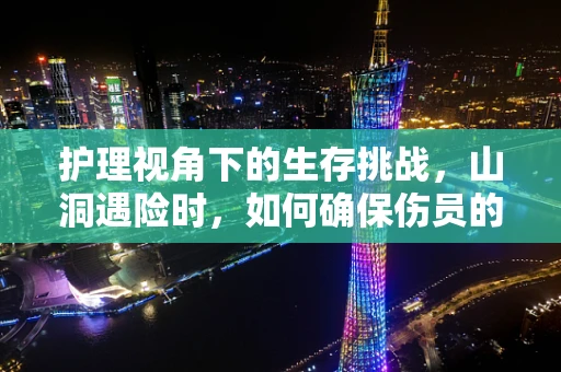 护理视角下的生存挑战，山洞遇险时，如何确保伤员的安全与护理？