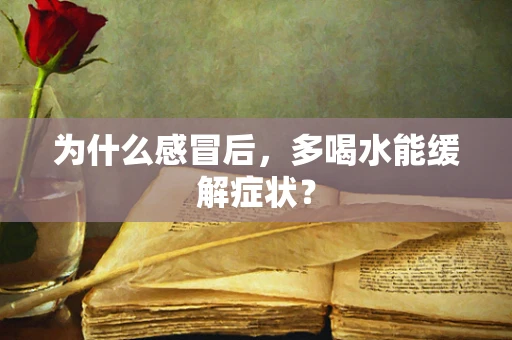 为什么感冒后，多喝水能缓解症状？
