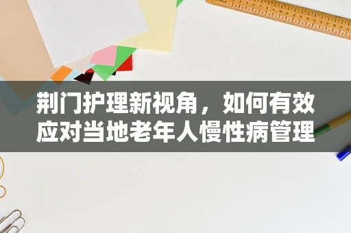 荆门护理新视角，如何有效应对当地老年人慢性病管理的挑战？