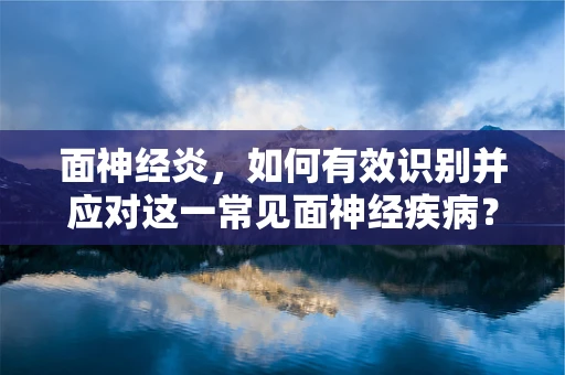 面神经炎，如何有效识别并应对这一常见面神经疾病？
