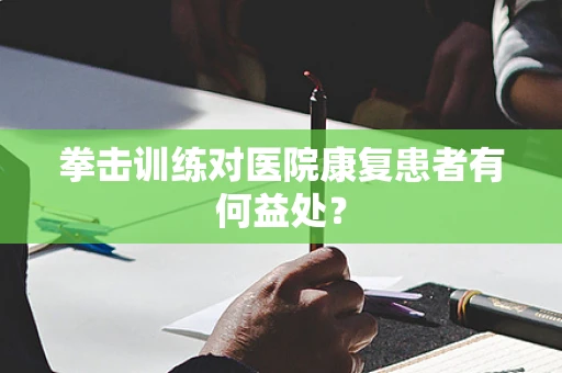 拳击训练对医院康复患者有何益处？