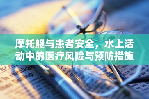 摩托艇与患者安全，水上活动中的医疗风险与预防措施