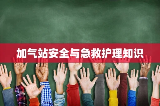 加气站安全与急救护理知识