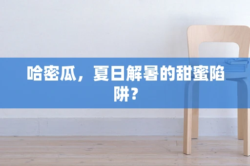哈密瓜，夏日解暑的甜蜜陷阱？
