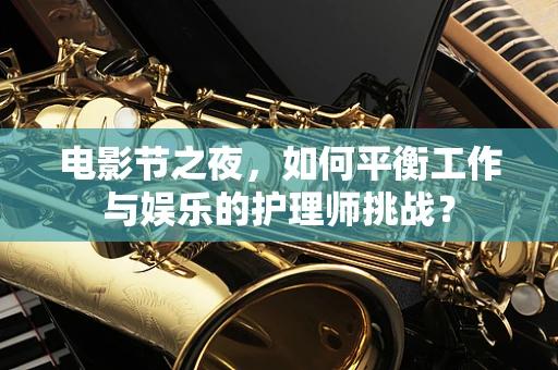 电影节之夜，如何平衡工作与娱乐的护理师挑战？