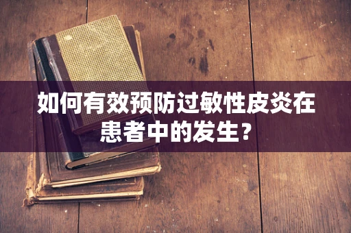如何有效预防过敏性皮炎在患者中的发生？
