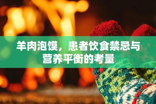 羊肉泡馍，患者饮食禁忌与营养平衡的考量