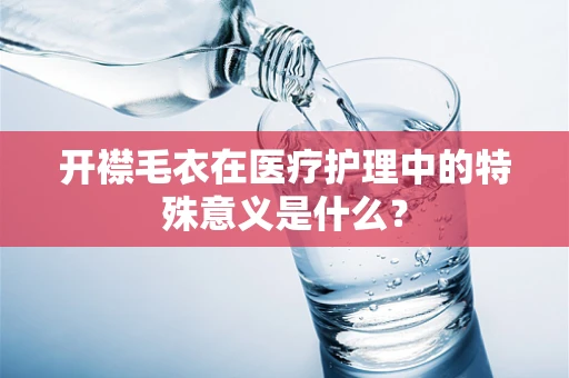 开襟毛衣在医疗护理中的特殊意义是什么？
