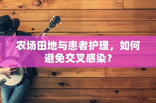 农场田地与患者护理，如何避免交叉感染？