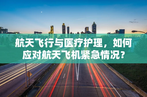 航天飞行与医疗护理，如何应对航天飞机紧急情况？