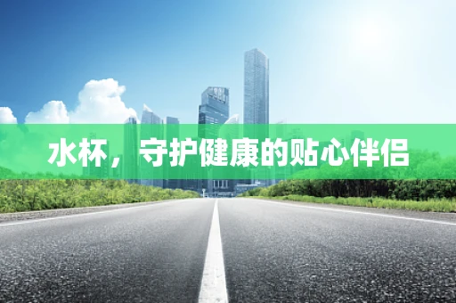 水杯，守护健康的贴心伴侣
