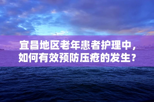 宜昌地区老年患者护理中，如何有效预防压疮的发生？