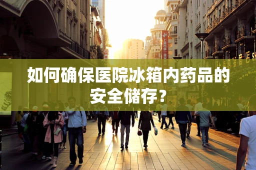 如何确保医院冰箱内药品的安全储存？