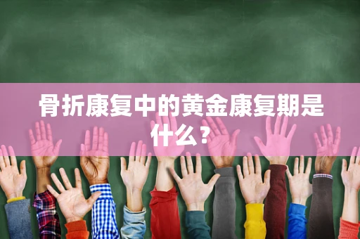 骨折康复中的黄金康复期是什么？
