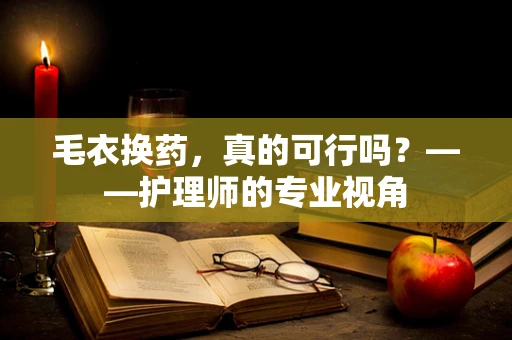 毛衣换药，真的可行吗？——护理师的专业视角