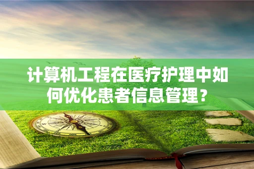 计算机工程在医疗护理中如何优化患者信息管理？