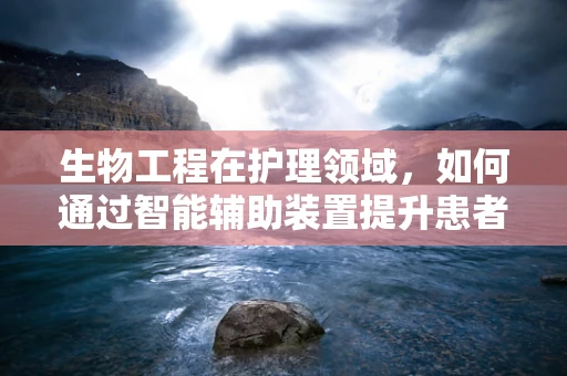 生物工程在护理领域，如何通过智能辅助装置提升患者康复效率？