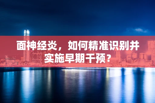 面神经炎，如何精准识别并实施早期干预？