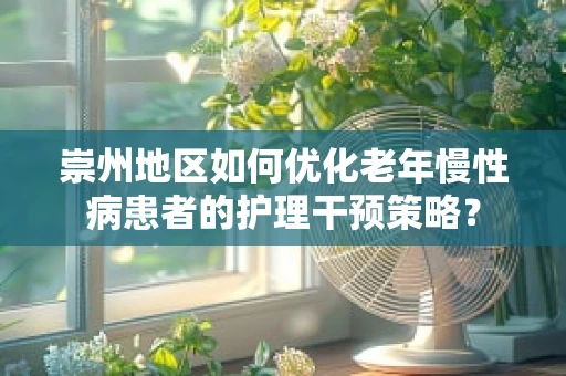 崇州地区如何优化老年慢性病患者的护理干预策略？