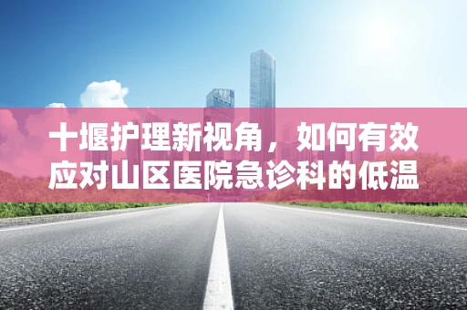 十堰护理新视角，如何有效应对山区医院急诊科的低温挑战？