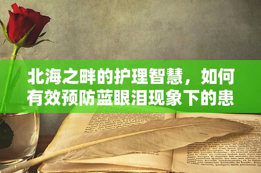 北海之畔的护理智慧，如何有效预防蓝眼泪现象下的患者跌倒风险？
