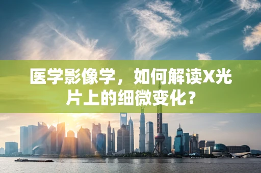 医学影像学，如何解读X光片上的细微变化？