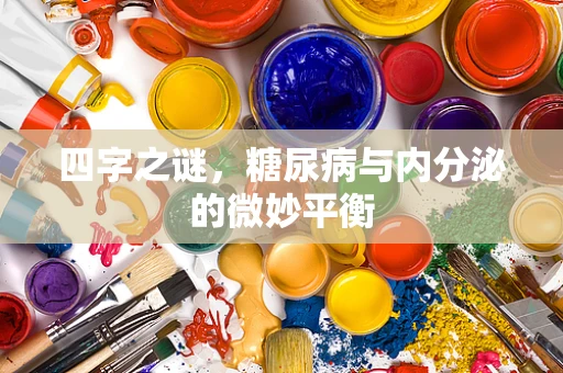 四字之谜，糖尿病与内分泌的微妙平衡