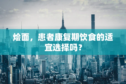 烩面，患者康复期饮食的适宜选择吗？