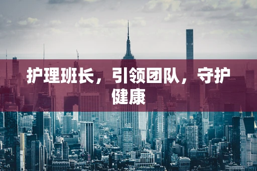 护理班长，引领团队，守护健康