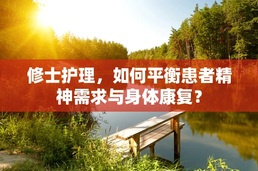修士护理，如何平衡患者精神需求与身体康复？