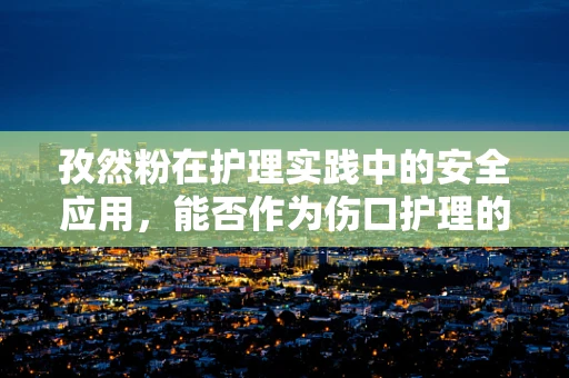 孜然粉在护理实践中的安全应用，能否作为伤口护理的辅助品？