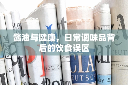 酱油与健康，日常调味品背后的饮食误区