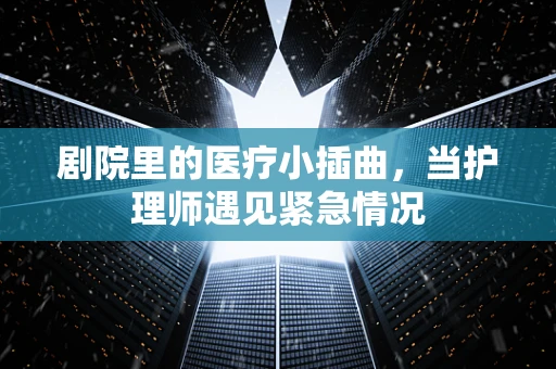 剧院里的医疗小插曲，当护理师遇见紧急情况