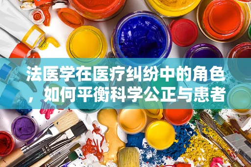 法医学在医疗纠纷中的角色，如何平衡科学公正与患者隐私？