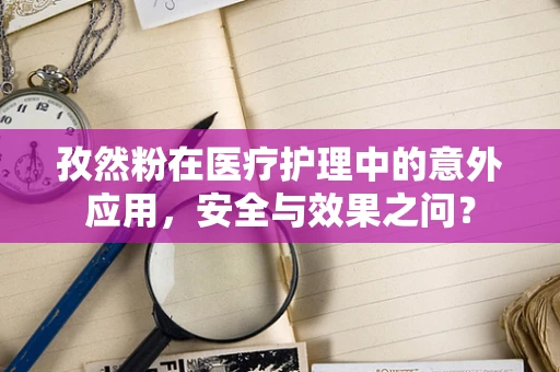 孜然粉在医疗护理中的意外应用，安全与效果之问？