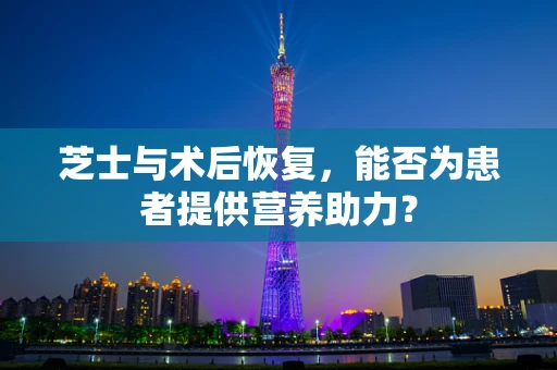芝士与术后恢复，能否为患者提供营养助力？