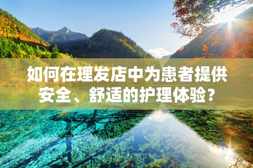 如何在理发店中为患者提供安全、舒适的护理体验？