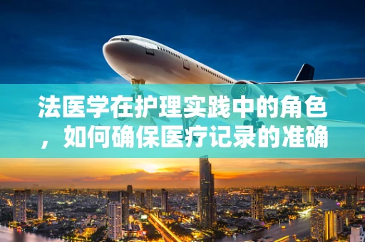 法医学在护理实践中的角色，如何确保医疗记录的准确性？