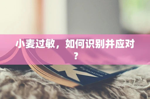 小麦过敏，如何识别并应对？