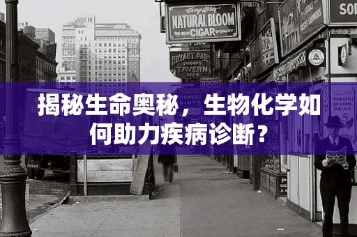 揭秘生命奥秘，生物化学如何助力疾病诊断？