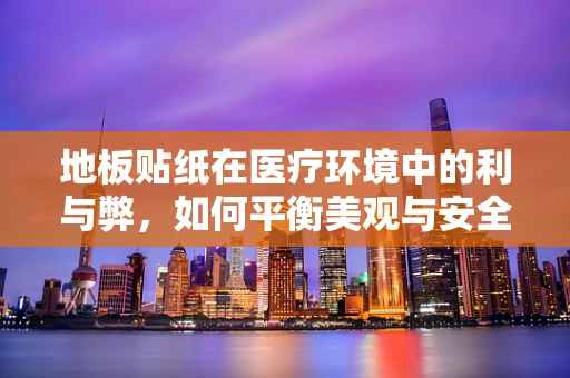 地板贴纸在医疗环境中的利与弊，如何平衡美观与安全？