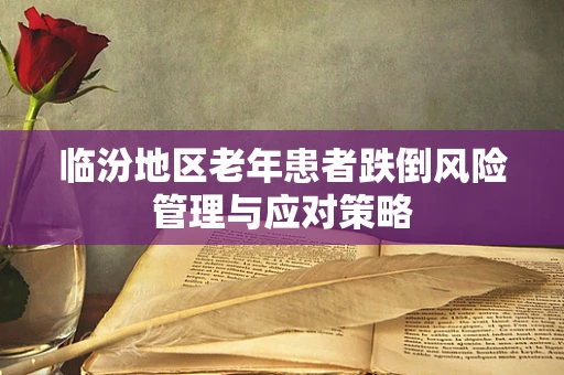 临汾地区老年患者跌倒风险管理与应对策略
