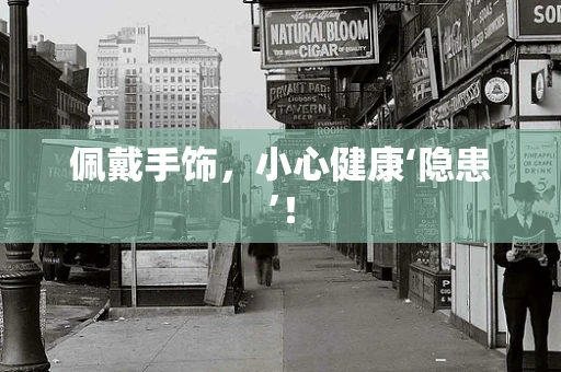 佩戴手饰，小心健康‘隐患’！