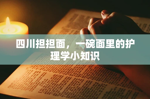 四川担担面，一碗面里的护理学小知识