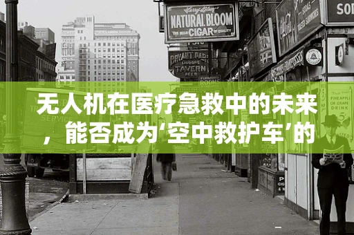 无人机在医疗急救中的未来，能否成为‘空中救护车’的替代者？